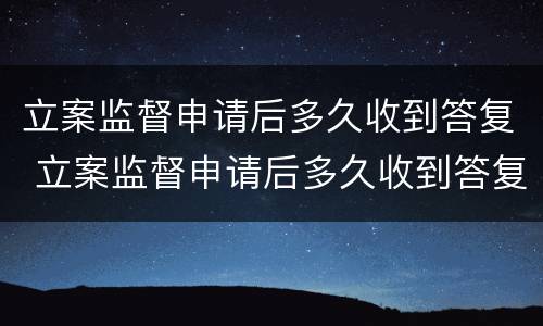 立案监督申请后多久收到答复 立案监督申请后多久收到答复呢