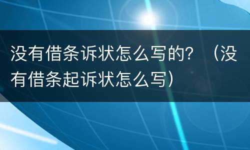 没有借条诉状怎么写的？（没有借条起诉状怎么写）