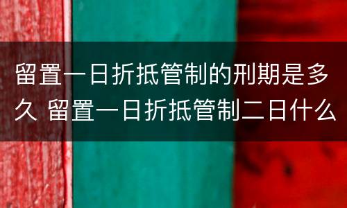 留置一日折抵管制的刑期是多久 留置一日折抵管制二日什么意思