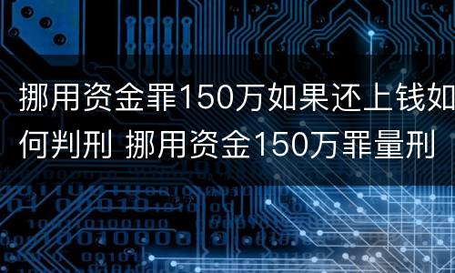 挪用资金罪150万如果还上钱如何判刑 挪用资金150万罪量刑