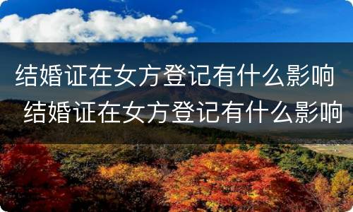 结婚证在女方登记有什么影响 结婚证在女方登记有什么影响吗