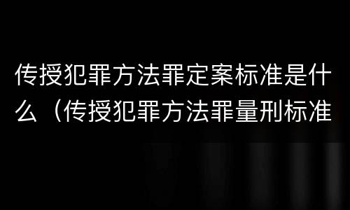 传授犯罪方法罪定案标准是什么（传授犯罪方法罪量刑标准）