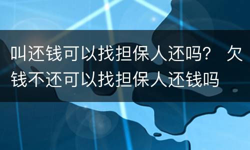 叫还钱可以找担保人还吗？ 欠钱不还可以找担保人还钱吗