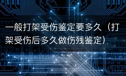 一般打架受伤鉴定要多久（打架受伤后多久做伤残鉴定）