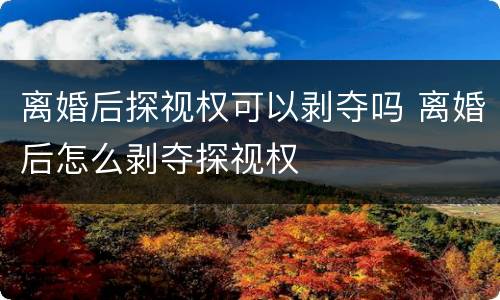 离婚后探视权可以剥夺吗 离婚后怎么剥夺探视权