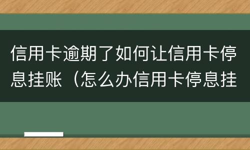 信用卡逾期了如何让信用卡停息挂账（怎么办信用卡停息挂账）