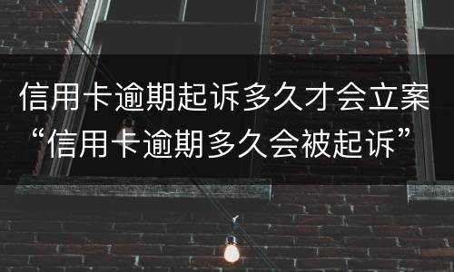 信用卡逾期起诉多久才会立案 “信用卡逾期多久会被起诉”
