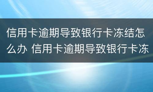 信用卡逾期导致银行卡冻结怎么办 信用卡逾期导致银行卡冻结怎么办理