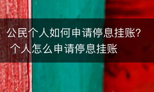 公民个人如何申请停息挂账？ 个人怎么申请停息挂账