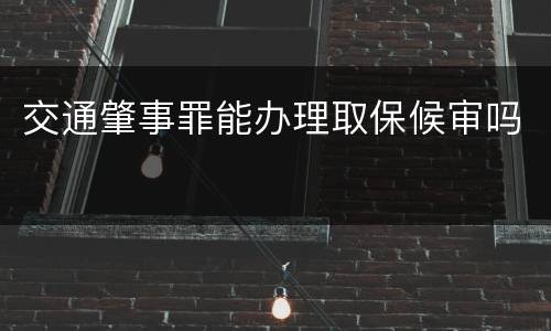交通肇事罪能办理取保候审吗