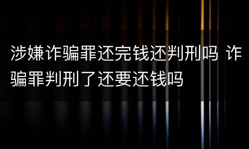涉嫌诈骗罪还完钱还判刑吗 诈骗罪判刑了还要还钱吗