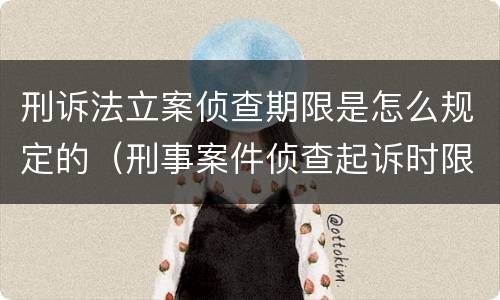 刑诉法立案侦查期限是怎么规定的（刑事案件侦查起诉时限）