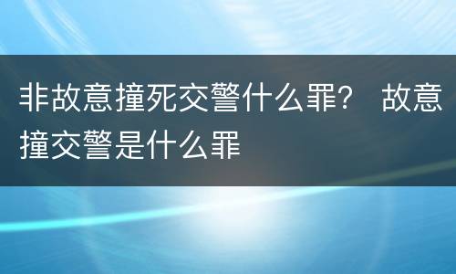 非故意撞死交警什么罪？ 故意撞交警是什么罪