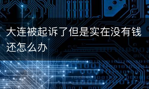 大连被起诉了但是实在没有钱还怎么办