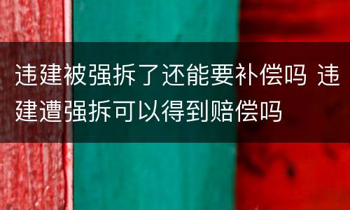 违建被强拆了还能要补偿吗 违建遭强拆可以得到赔偿吗