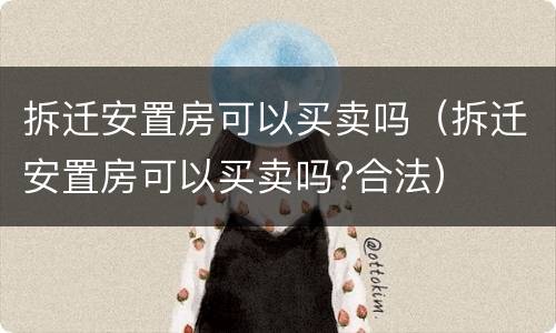 拆迁安置房可以买卖吗（拆迁安置房可以买卖吗?合法）