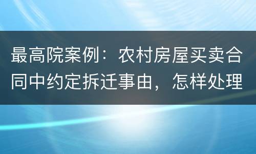 最高院案例：农村房屋买卖合同中约定拆迁事由，怎样处理?