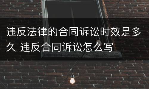 违反法律的合同诉讼时效是多久 违反合同诉讼怎么写