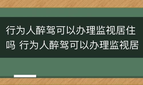 行为人醉驾可以办理监视居住吗 行为人醉驾可以办理监视居住吗知乎