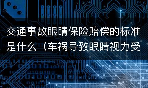 交通事故眼睛保险赔偿的标准是什么（车祸导致眼睛视力受损,怎么赔偿）