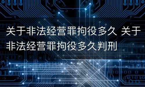 关于非法经营罪拘役多久 关于非法经营罪拘役多久判刑