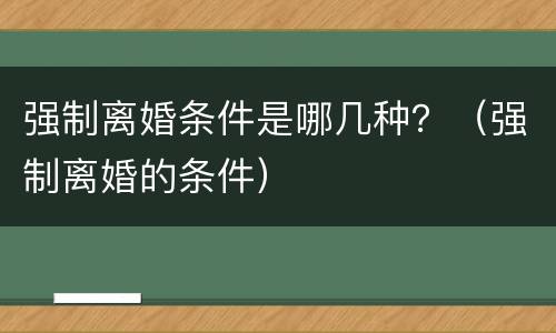 强制离婚条件是哪几种？（强制离婚的条件）