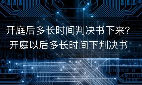 开庭后多长时间判决书下来？ 开庭以后多长时间下判决书