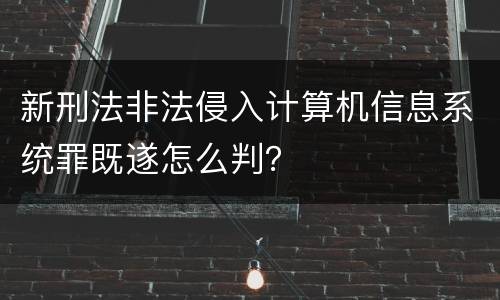 新刑法非法侵入计算机信息系统罪既遂怎么判？