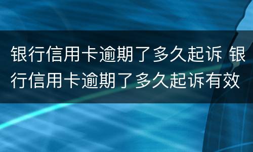 银行信用卡逾期了多久起诉 银行信用卡逾期了多久起诉有效