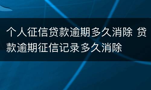 个人征信贷款逾期多久消除 贷款逾期征信记录多久消除