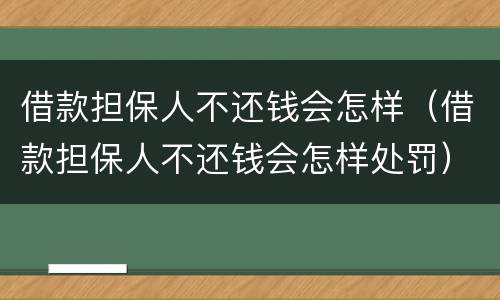 借款担保人不还钱会怎样（借款担保人不还钱会怎样处罚）