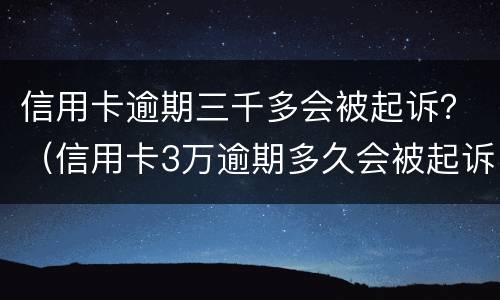 信用卡逾期三千多会被起诉？（信用卡3万逾期多久会被起诉）