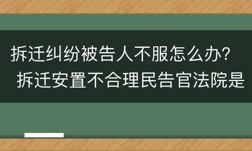 拆迁纠纷被告人不服怎么办？ 拆迁安置不合理民告官法院是否受理