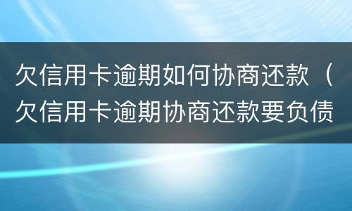 欠信用卡逾期如何协商还款（欠信用卡逾期协商还款要负债情况能给银行材料吗）