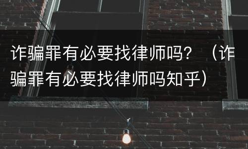 诈骗罪有必要找律师吗？（诈骗罪有必要找律师吗知乎）