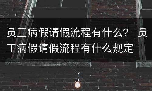 员工病假请假流程有什么？ 员工病假请假流程有什么规定