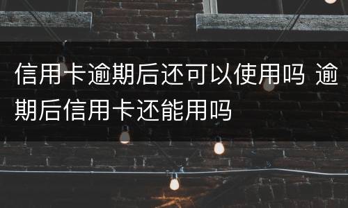 信用卡逾期后还可以使用吗 逾期后信用卡还能用吗