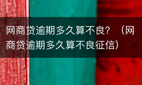 网商贷逾期多久算不良？（网商贷逾期多久算不良征信）