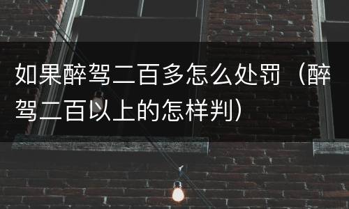 如果醉驾二百多怎么处罚（醉驾二百以上的怎样判）