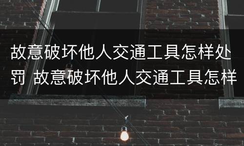 故意破坏他人交通工具怎样处罚 故意破坏他人交通工具怎样处罚的