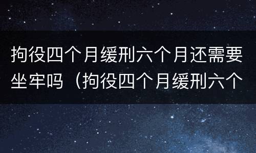 拘役四个月缓刑六个月还需要坐牢吗（拘役四个月缓刑六个月还会坐牢吗）