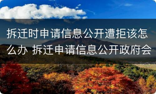 拆迁时申请信息公开遭拒该怎么办 拆迁申请信息公开政府会公开吗