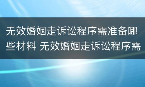 无效婚姻走诉讼程序需准备哪些材料 无效婚姻走诉讼程序需准备哪些材料和手续