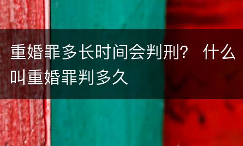 重婚罪多长时间会判刑？ 什么叫重婚罪判多久