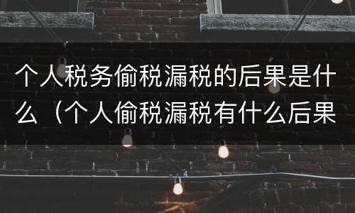 个人税务偷税漏税的后果是什么（个人偷税漏税有什么后果）