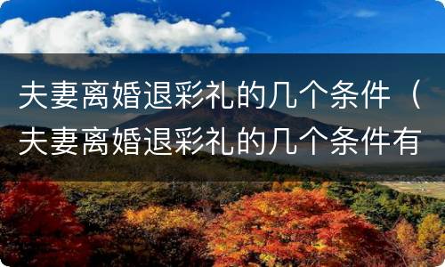 夫妻离婚退彩礼的几个条件（夫妻离婚退彩礼的几个条件有哪些）