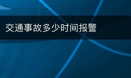 交通事故多少时间报警
