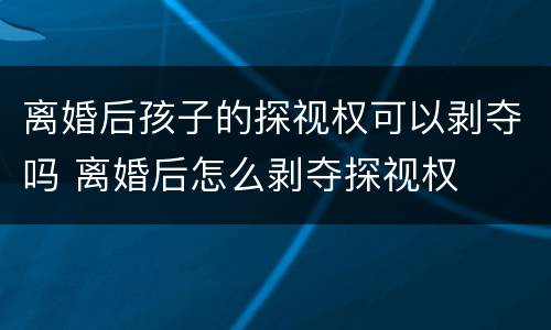 离婚后孩子的探视权可以剥夺吗 离婚后怎么剥夺探视权