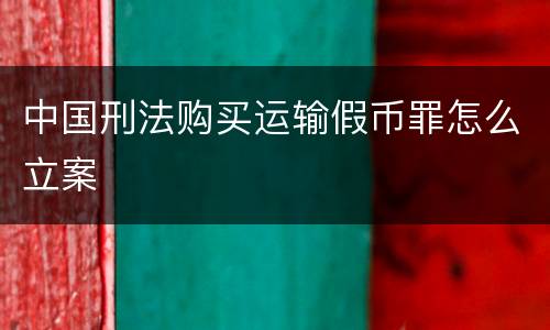 中国刑法购买运输假币罪怎么立案