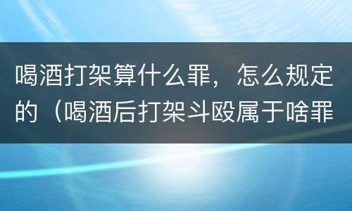 喝酒打架算什么罪，怎么规定的（喝酒后打架斗殴属于啥罪刑）
